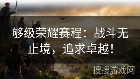 够级荣耀赛程：战斗无止境，追求卓越！