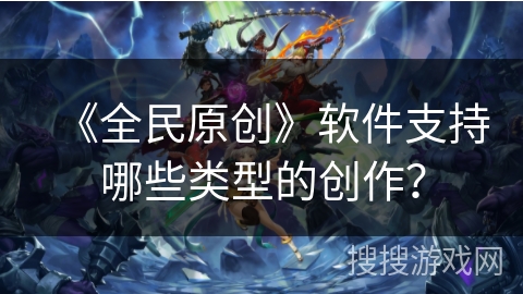 《全民原创》软件支持哪些类型的创作？