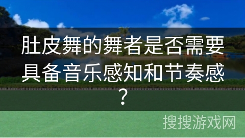肚皮舞的舞者是否需要具备音乐感知和节奏感？