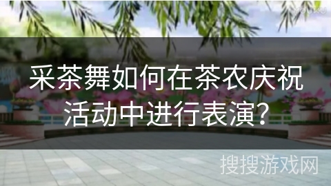 采茶舞如何在茶农庆祝活动中进行表演？