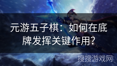 元游五子棋：如何在底牌发挥关键作用？