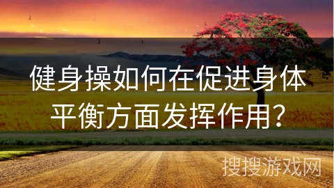 健身操如何在促进身体平衡方面发挥作用？
