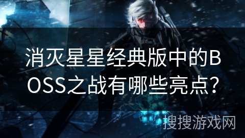 消灭星星经典版中的BOSS之战有哪些亮点？