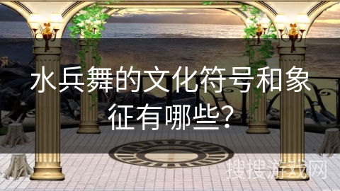 水兵舞的文化符号和象征有哪些？