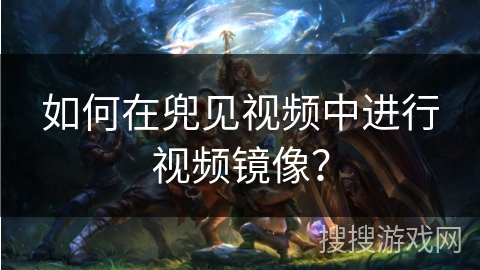 如何在兜见视频中进行视频镜像？