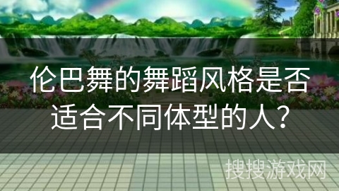 伦巴舞的舞蹈风格是否适合不同体型的人？