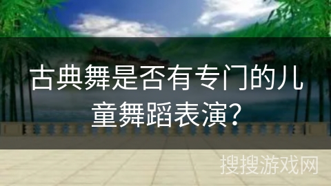 古典舞是否有专门的儿童舞蹈表演？