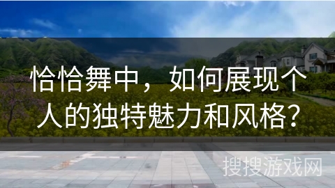 恰恰舞中，如何展现个人的独特魅力和风格？
