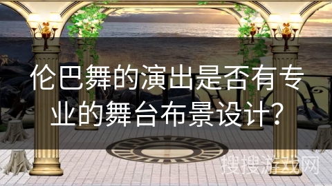 伦巴舞的演出是否有专业的舞台布景设计？