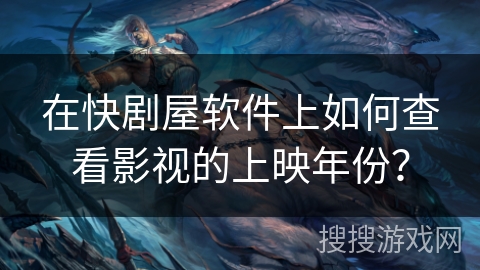在快剧屋软件上如何查看影视的上映年份？