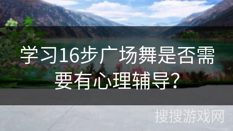 学习16步广场舞是否需要有心理辅导？