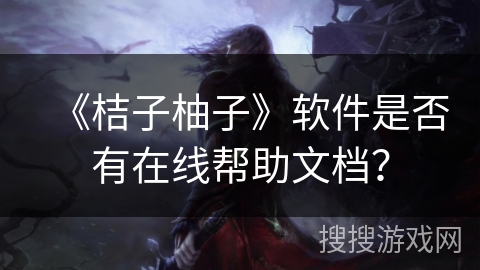 《桔子柚子》软件是否有在线帮助文档？