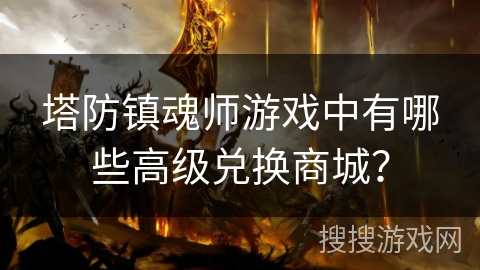 塔防镇魂师游戏中有哪些高级兑换商城？