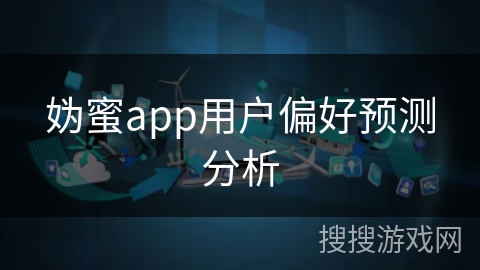妫蜜app用户偏好预测分析
