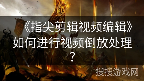 《指尖剪辑视频编辑》如何进行视频倒放处理？
