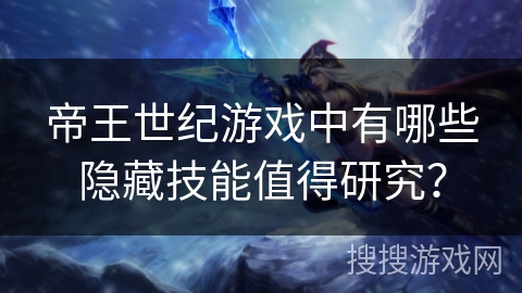 帝王世纪游戏中有哪些隐藏技能值得研究？
