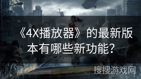 《4X播放器》的最新版本有哪些新功能？