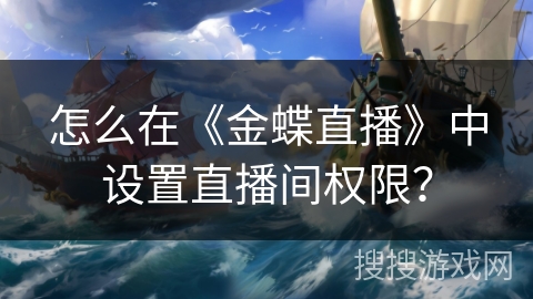 怎么在《金蝶直播》中设置直播间权限? 怎么在《金蝶直播》中设置直播间权限?