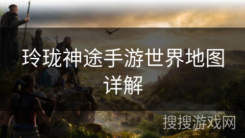 玲珑神途手游世界地图详解