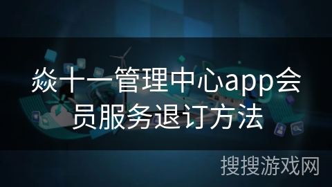 焱十一管理中心app会员服务退订方法