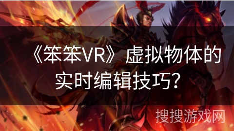 《笨笨VR》虚拟物体的实时编辑技巧？