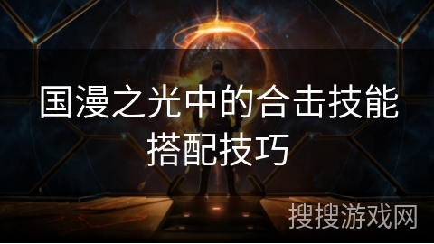 国漫之光中的合击技能搭配技巧