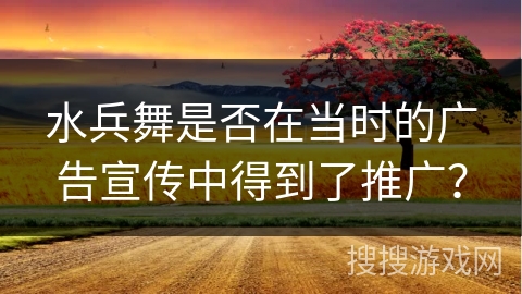 水兵舞是否在当时的广告宣传中得到了推广？