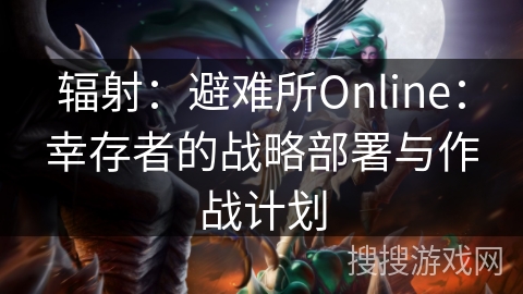 辐射：避难所Online：幸存者的战略部署与作战计划