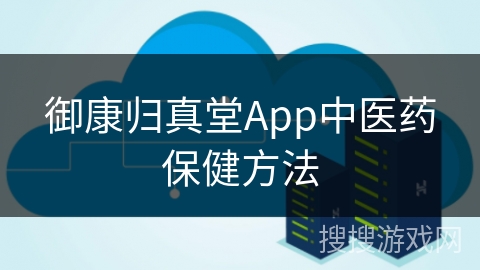 御康归真堂App中医药保健方法