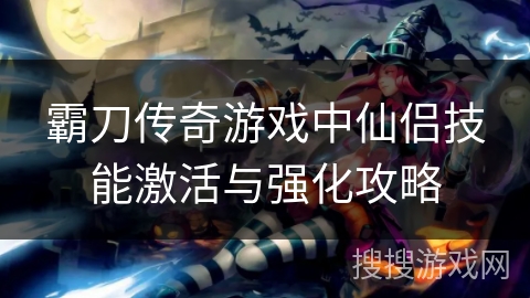 霸刀传奇游戏中仙侣技能激活与强化攻略