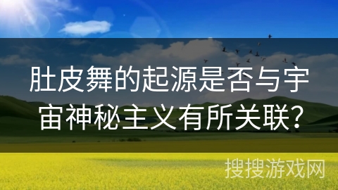 肚皮舞的起源是否与宇宙神秘主义有所关联？