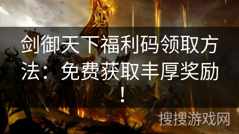 剑御天下福利码领取方法：免费获取丰厚奖励！