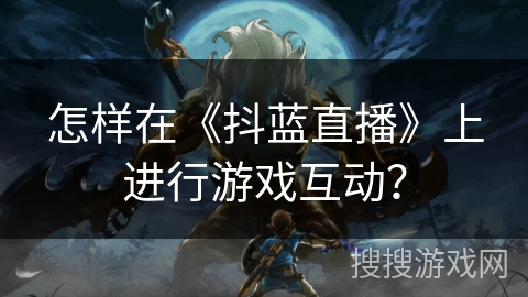 怎样在《抖蓝直播》上进行游戏互动？