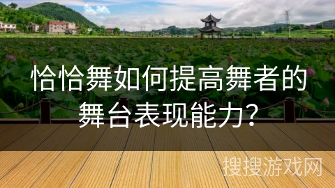 恰恰舞如何提高舞者的舞台表现能力？