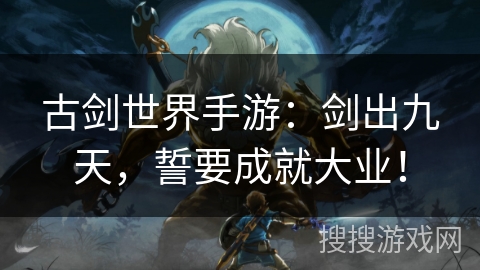 古剑世界手游：剑出九天，誓要成就大业！