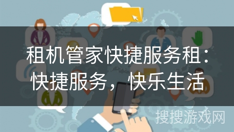 租机管家快捷服务租：快捷服务，快乐生活