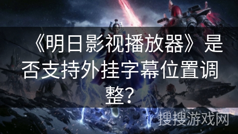 《明日影视播放器》是否支持外挂字幕位置调整？