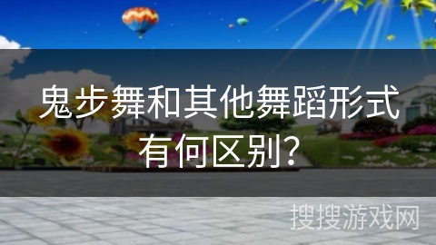 鬼步舞和其他舞蹈形式有何区别？