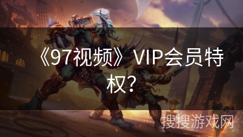 《97视频》VIP会员特权？