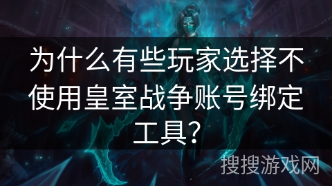 为什么有些玩家选择不使用皇室战争账号绑定工具？