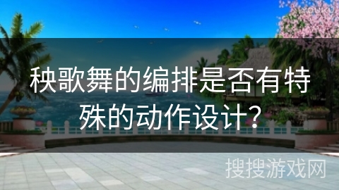 秧歌舞的编排是否有特殊的动作设计？