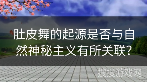 肚皮舞的起源是否与自然神秘主义有所关联？