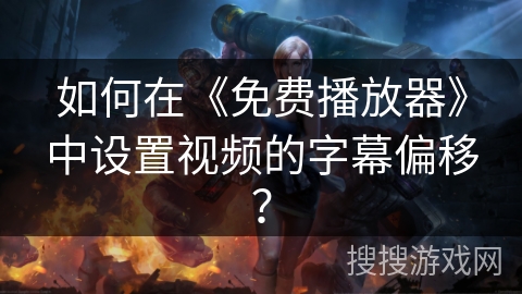 如何在《免费播放器》中设置视频的字幕偏移？