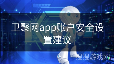卫聚网app账户安全设置建议