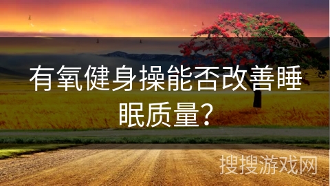 有氧健身操能否改善睡眠质量？