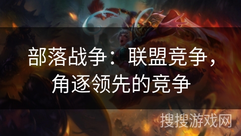 部落战争：联盟竞争，角逐领先的竞争