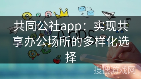 共同公社app：实现共享办公场所的多样化选择