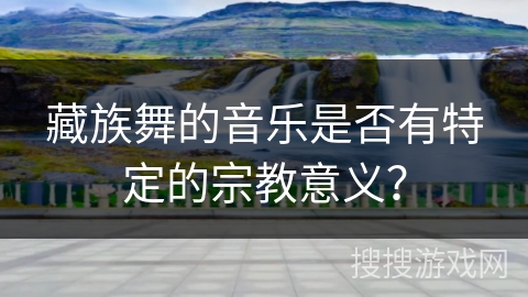 藏族舞的音乐是否有特定的宗教意义？