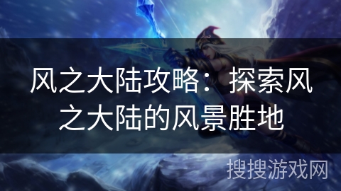 风之大陆攻略：探索风之大陆的风景胜地