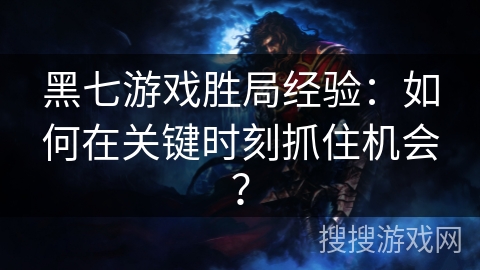 黑七游戏胜局经验：如何在关键时刻抓住机会？